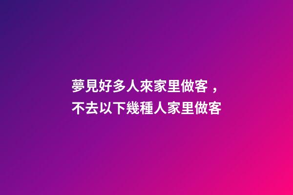夢見好多人來家里做客，不去以下幾種人家里做客